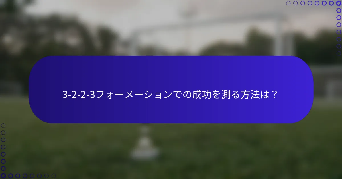 3-2-2-3フォーメーションでの成功を測る方法は？