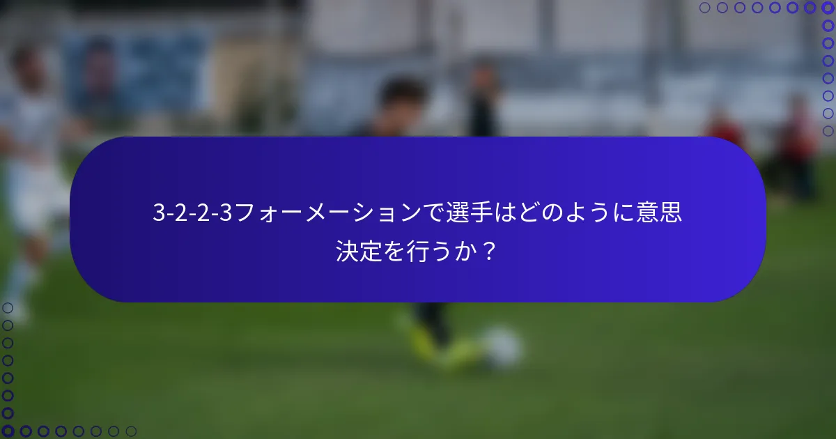 3-2-2-3フォーメーションで選手はどのように意思決定を行うか?
