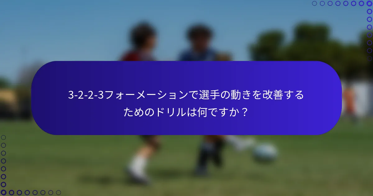 3-2-2-3フォーメーションで選手の動きを改善するためのドリルは何ですか？