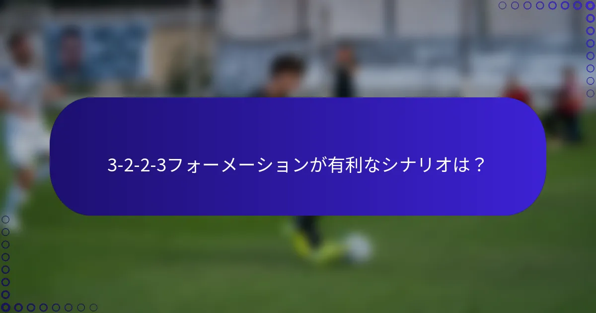3-2-2-3フォーメーションが有利なシナリオは?