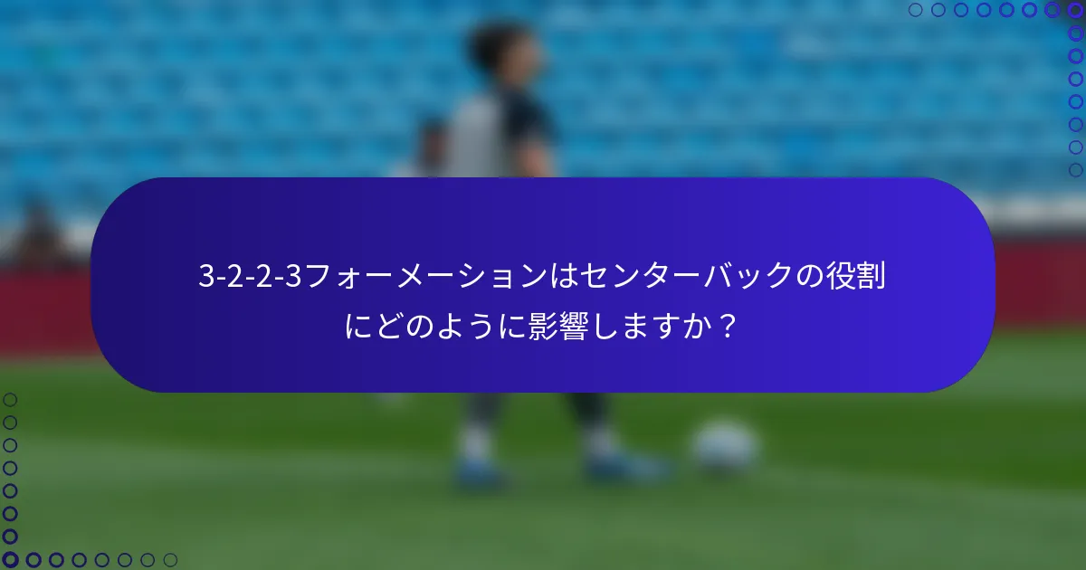 3-2-2-3フォーメーションはセンターバックの役割にどのように影響しますか?