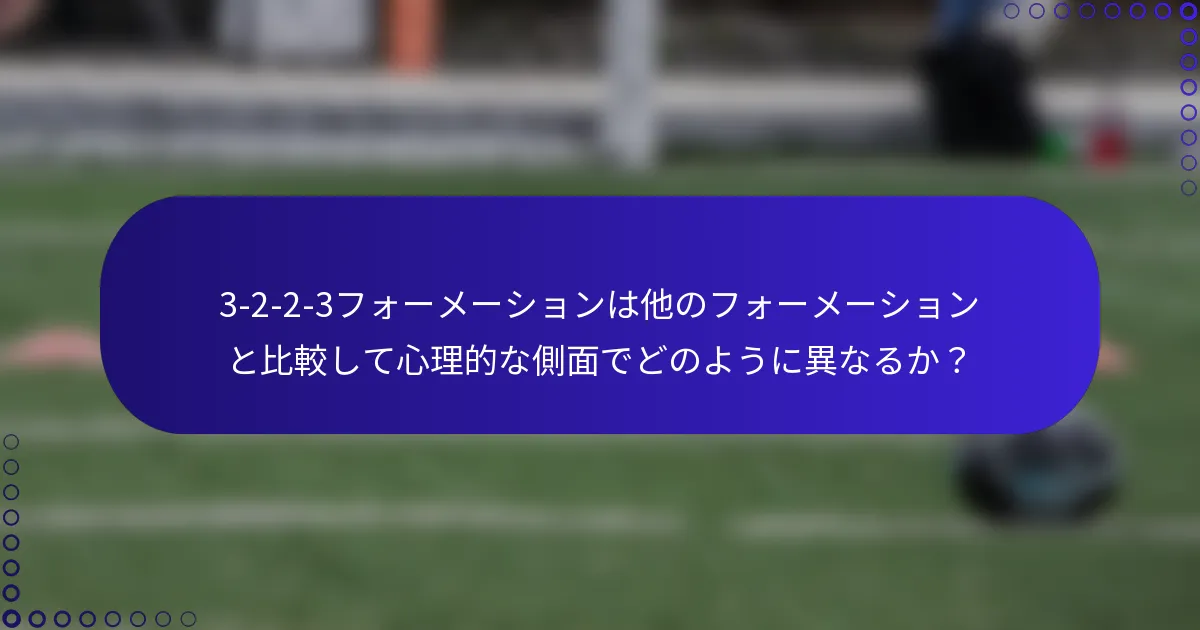 3-2-2-3フォーメーションは他のフォーメーションと比較して心理的な側面でどのように異なるか？