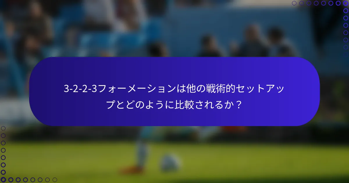 3-2-2-3フォーメーションは他の戦術的セットアップとどのように比較されるか？