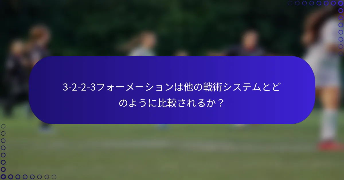 3-2-2-3フォーメーションは他の戦術システムとどのように比較されるか？