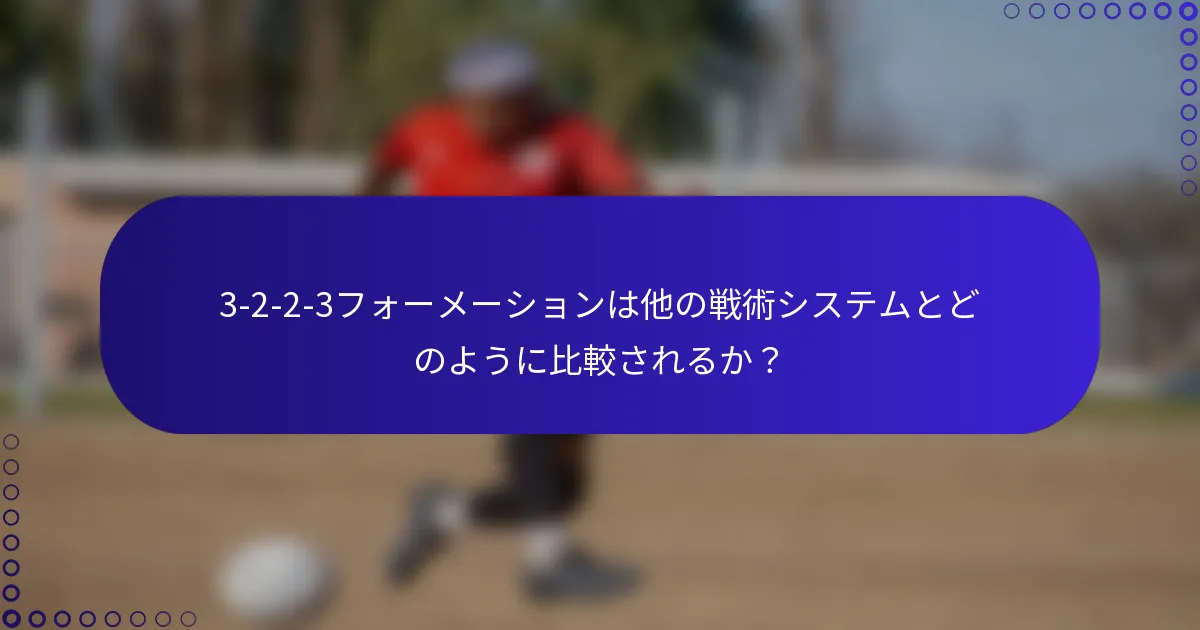 3-2-2-3フォーメーションは他の戦術システムとどのように比較されるか?