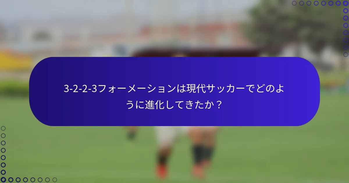 3-2-2-3フォーメーションは現代サッカーでどのように進化してきたか?