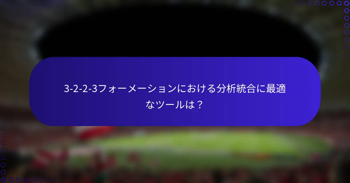 3-2-2-3フォーメーションにおける分析統合に最適なツールは?