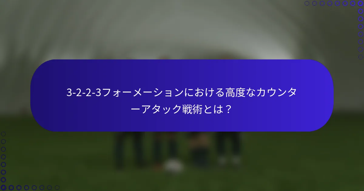 3-2-2-3フォーメーションにおける高度なカウンターアタック戦術とは?