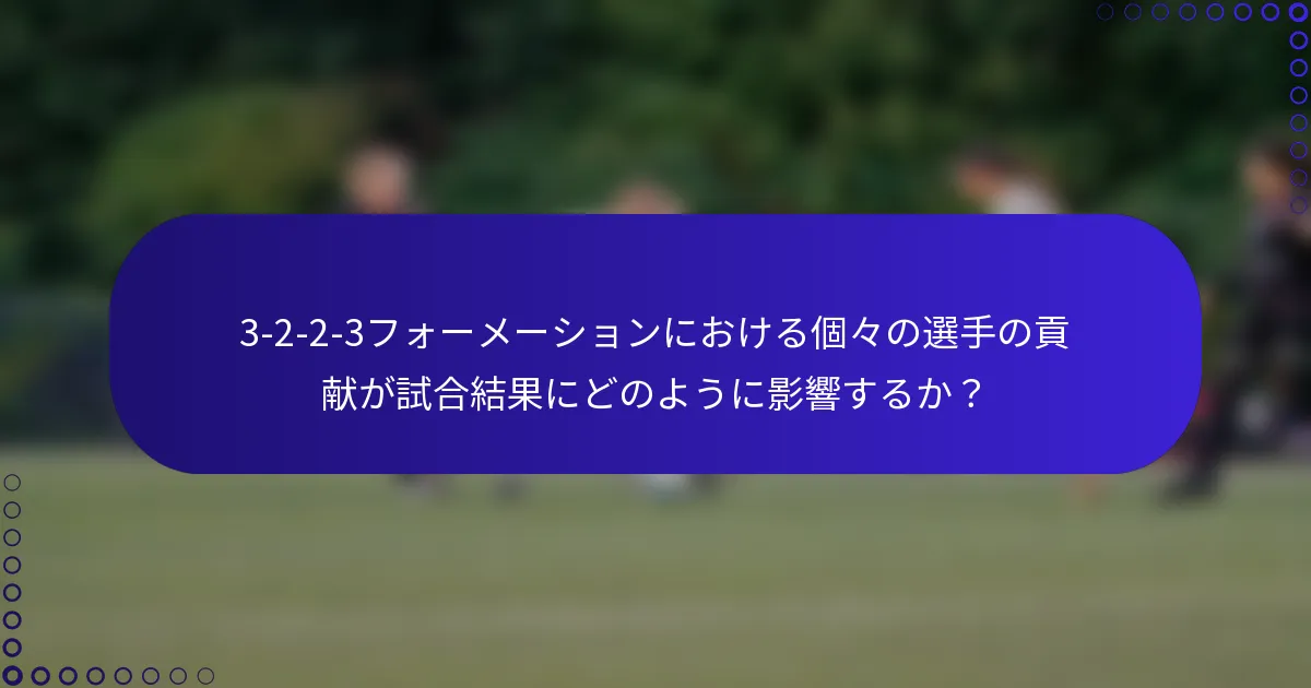3-2-2-3フォーメーションにおける個々の選手の貢献が試合結果にどのように影響するか?