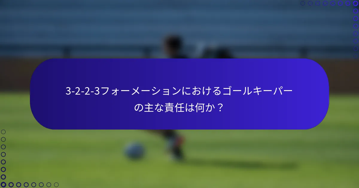 3-2-2-3フォーメーションにおけるゴールキーパーの主な責任は何か？