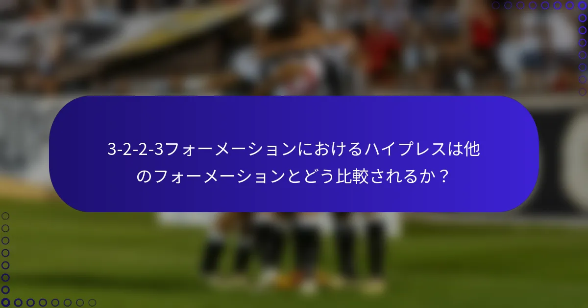 3-2-2-3フォーメーションにおけるハイプレスは他のフォーメーションとどう比較されるか？