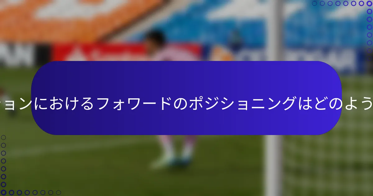 3-2-2-3フォーメーションにおけるフォワードのポジショニングはどのようになっていますか?