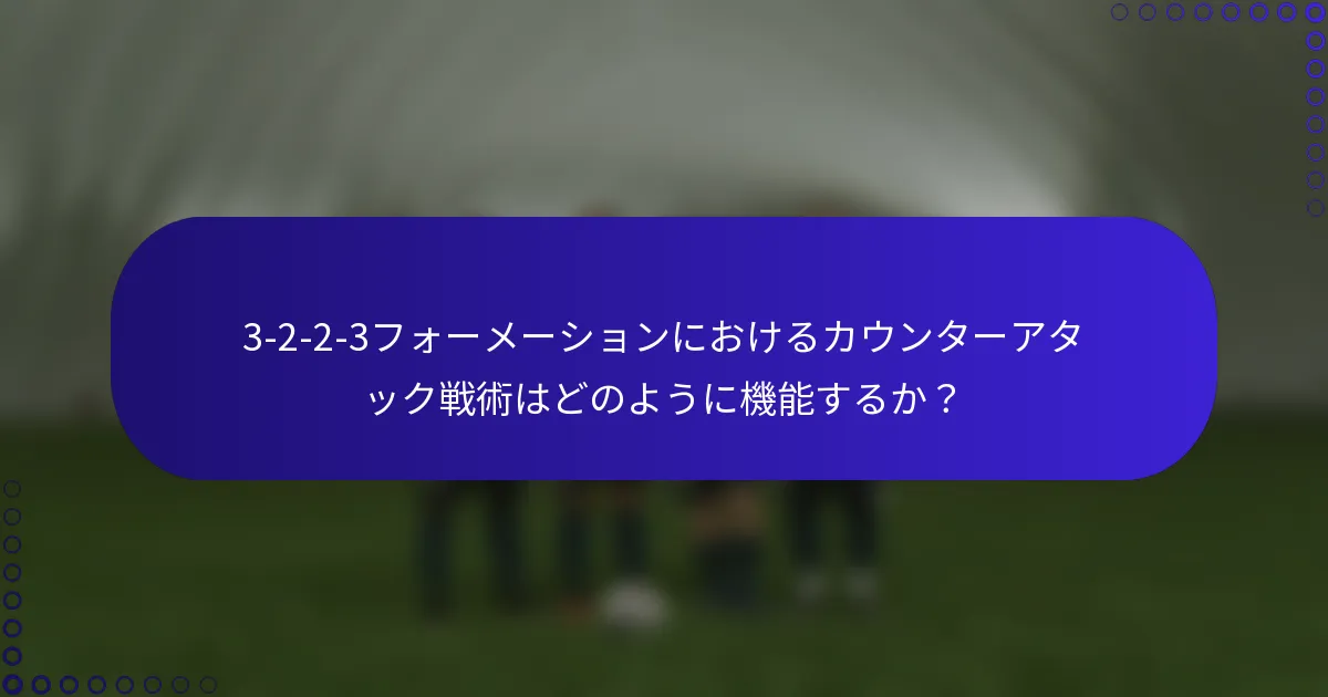 3-2-2-3フォーメーションにおけるカウンターアタック戦術はどのように機能するか?