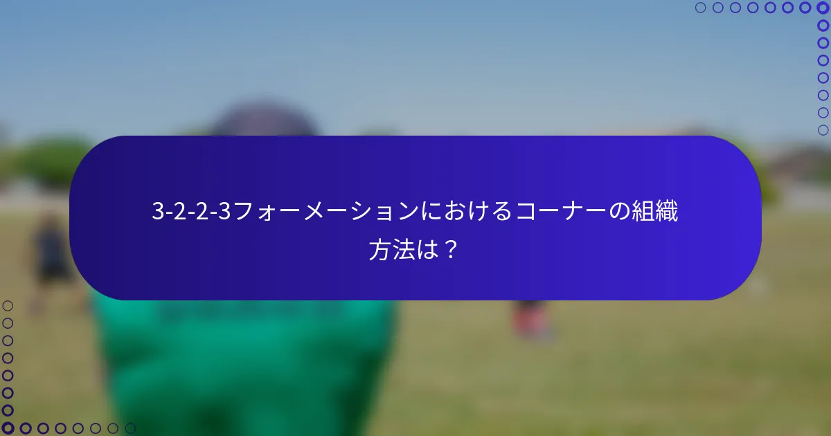3-2-2-3フォーメーションにおけるコーナーの組織方法は？