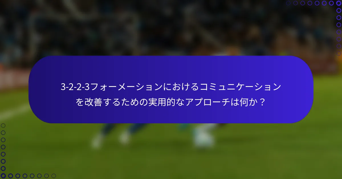 3-2-2-3フォーメーションにおけるコミュニケーションを改善するための実用的なアプローチは何か?