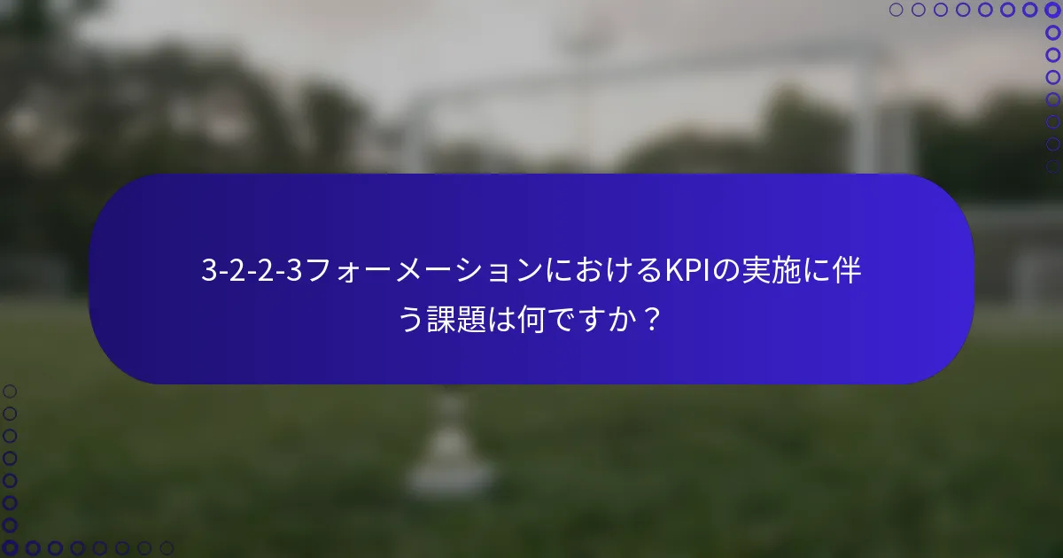 3-2-2-3フォーメーションにおけるKPIの実施に伴う課題は何ですか？