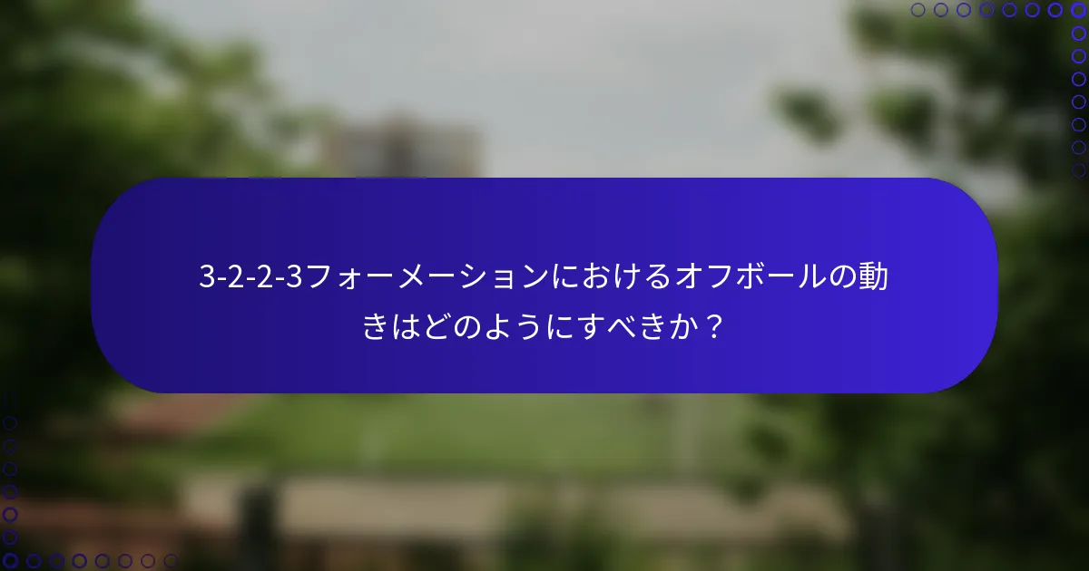 3-2-2-3フォーメーションにおけるオフボールの動きはどのようにすべきか?
