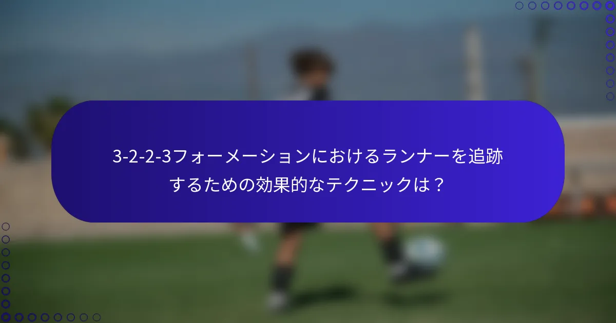 3-2-2-3フォーメーションにおけるランナーを追跡するための効果的なテクニックは？