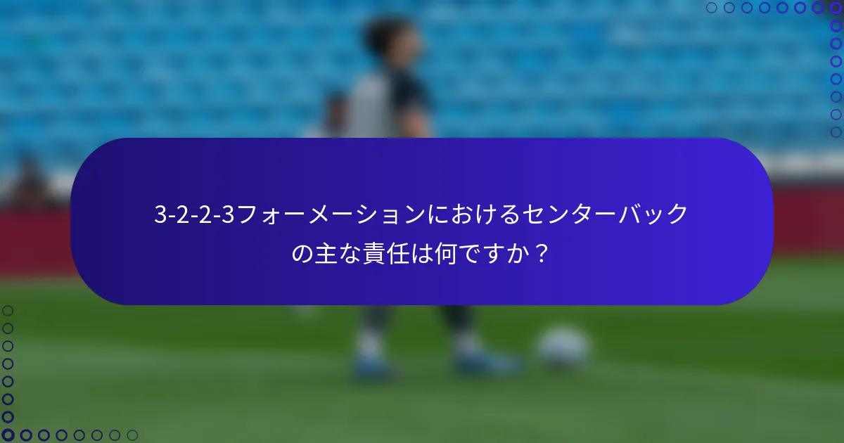 3-2-2-3フォーメーションにおけるセンターバックの主な責任は何ですか?