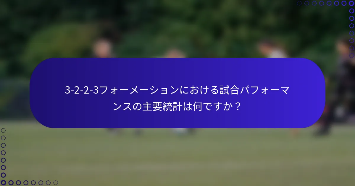 3-2-2-3フォーメーションにおける試合パフォーマンスの主要統計は何ですか?
