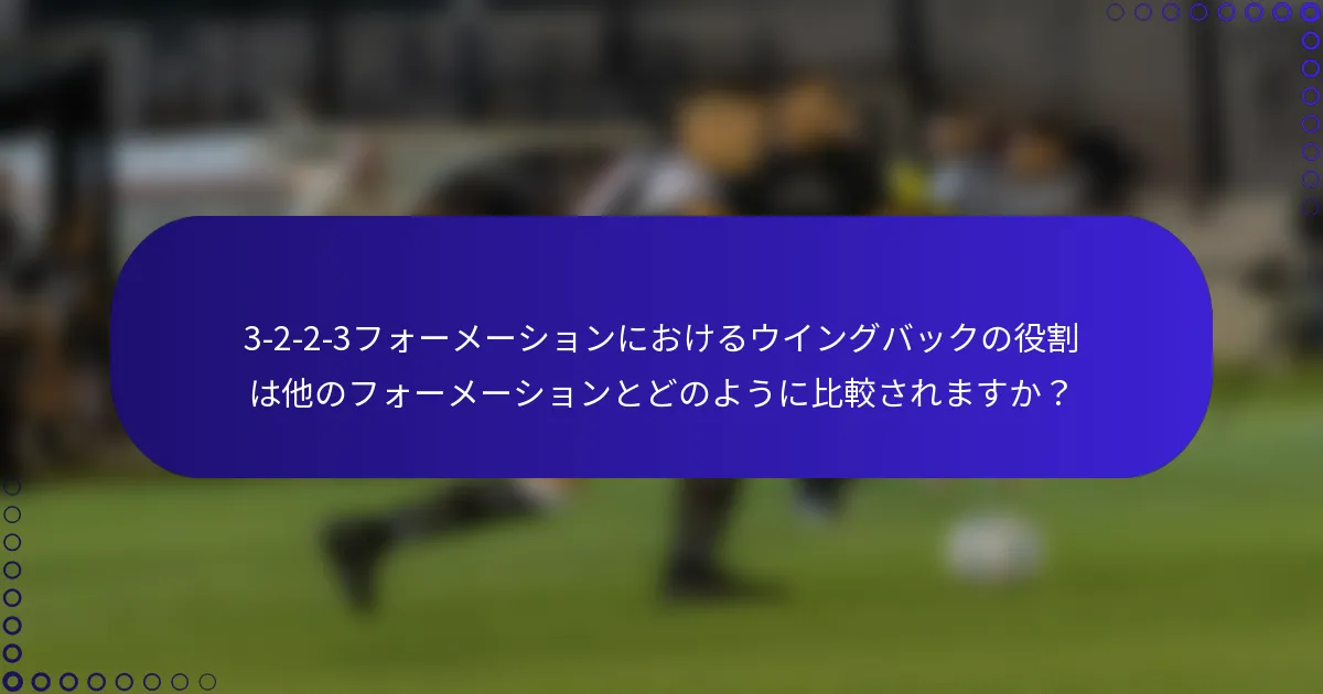 3-2-2-3フォーメーションにおけるウイングバックの役割は他のフォーメーションとどのように比較されますか？