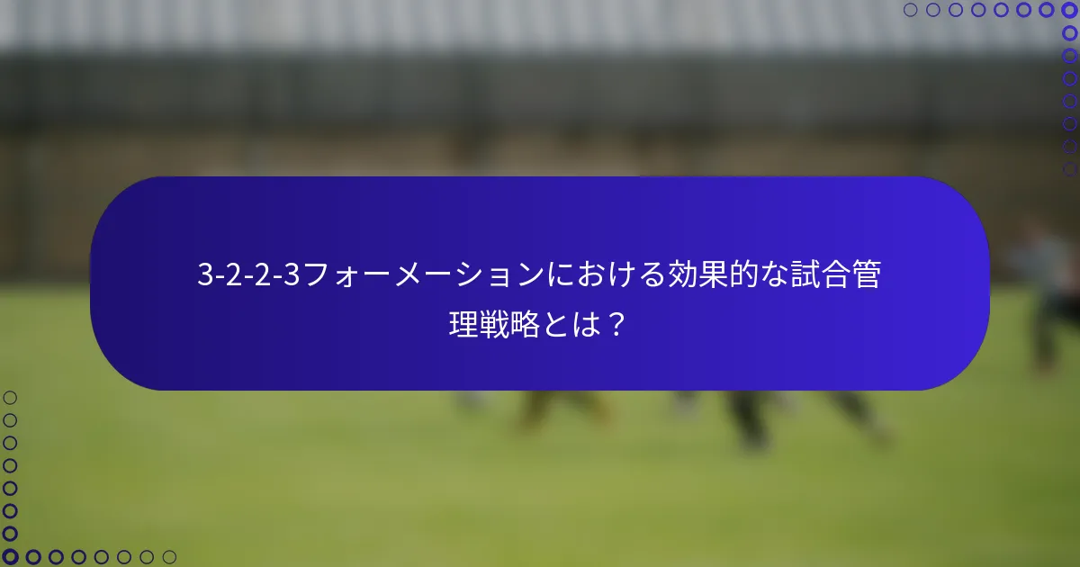 3-2-2-3フォーメーションにおける効果的な試合管理戦略とは？