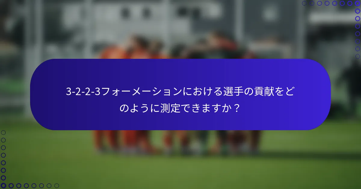 3-2-2-3フォーメーションにおける選手の貢献をどのように測定できますか?