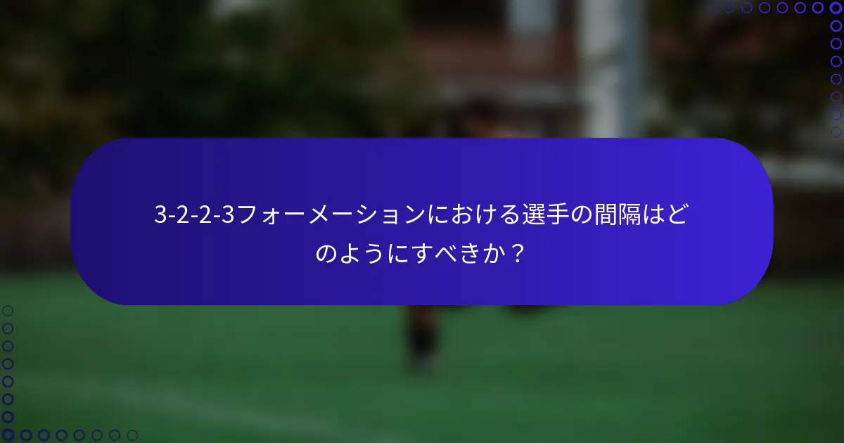 3-2-2-3フォーメーションにおける選手の間隔はどのようにすべきか？
