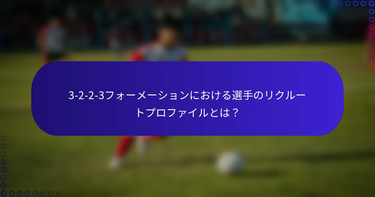3-2-2-3フォーメーションにおける選手のリクルートプロファイルとは？