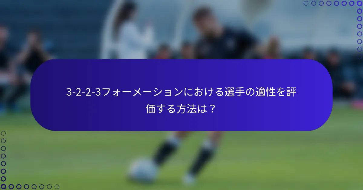 3-2-2-3フォーメーションにおける選手の適性を評価する方法は？