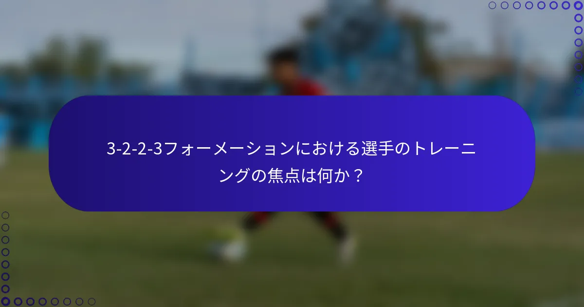 3-2-2-3フォーメーションにおける選手のトレーニングの焦点は何か?