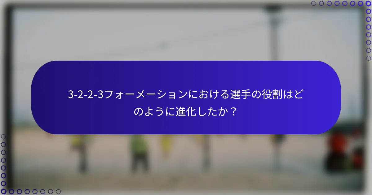3-2-2-3フォーメーションにおける選手の役割はどのように進化したか？