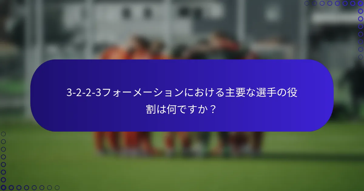 3-2-2-3フォーメーションにおける主要な選手の役割は何ですか？