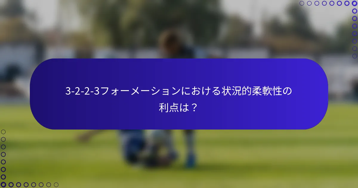 3-2-2-3フォーメーションにおける状況的柔軟性の利点は？