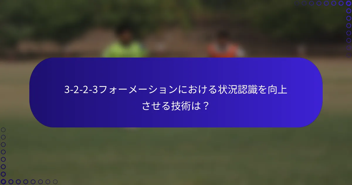 3-2-2-3フォーメーションにおける状況認識を向上させる技術は?