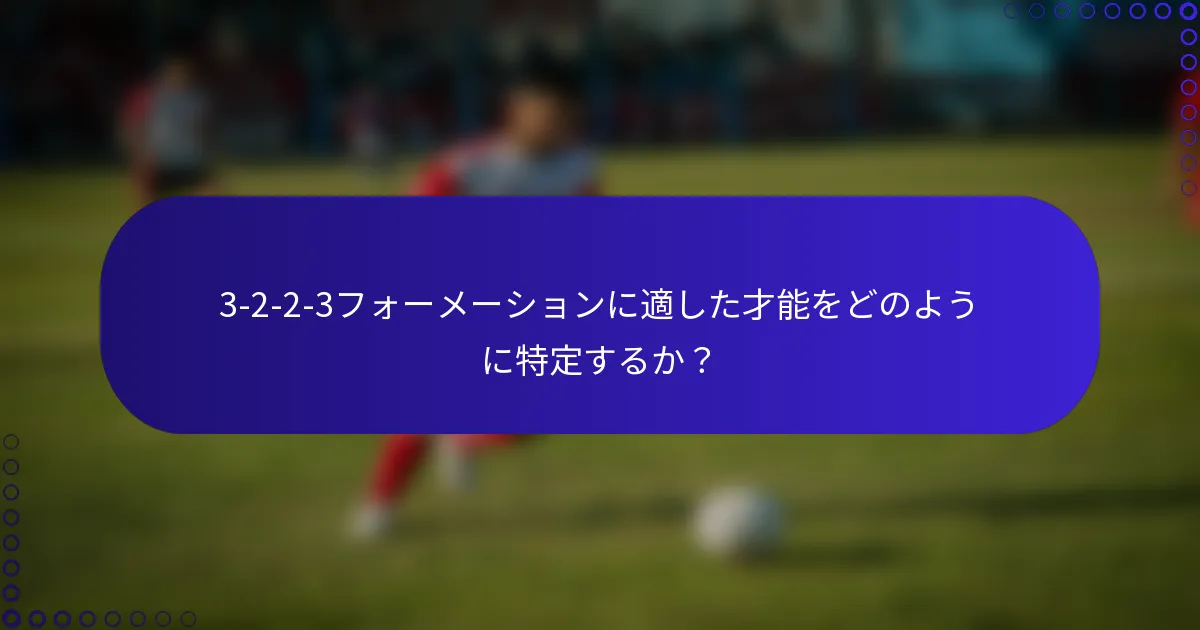 3-2-2-3フォーメーションに適した才能をどのように特定するか？