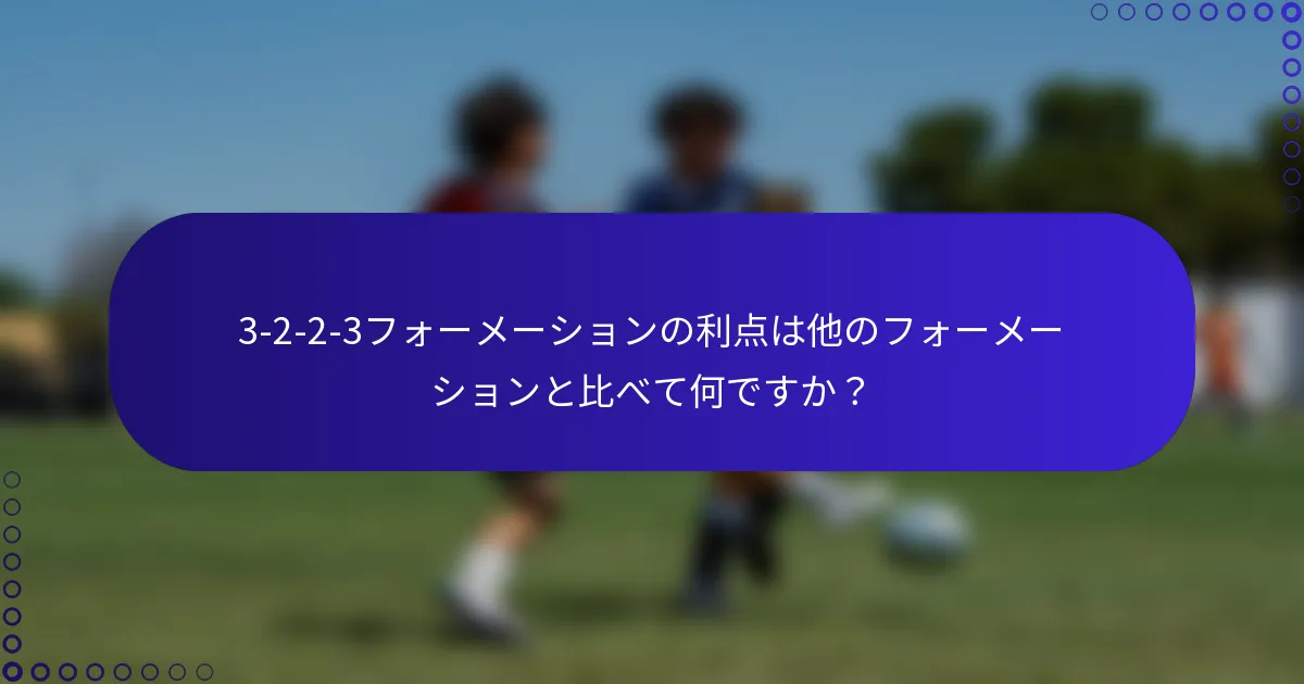 3-2-2-3フォーメーションの利点は他のフォーメーションと比べて何ですか？