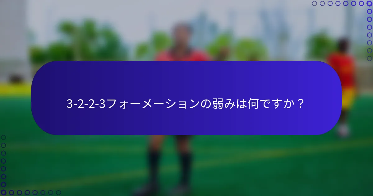 3-2-2-3フォーメーションの弱みは何ですか？
