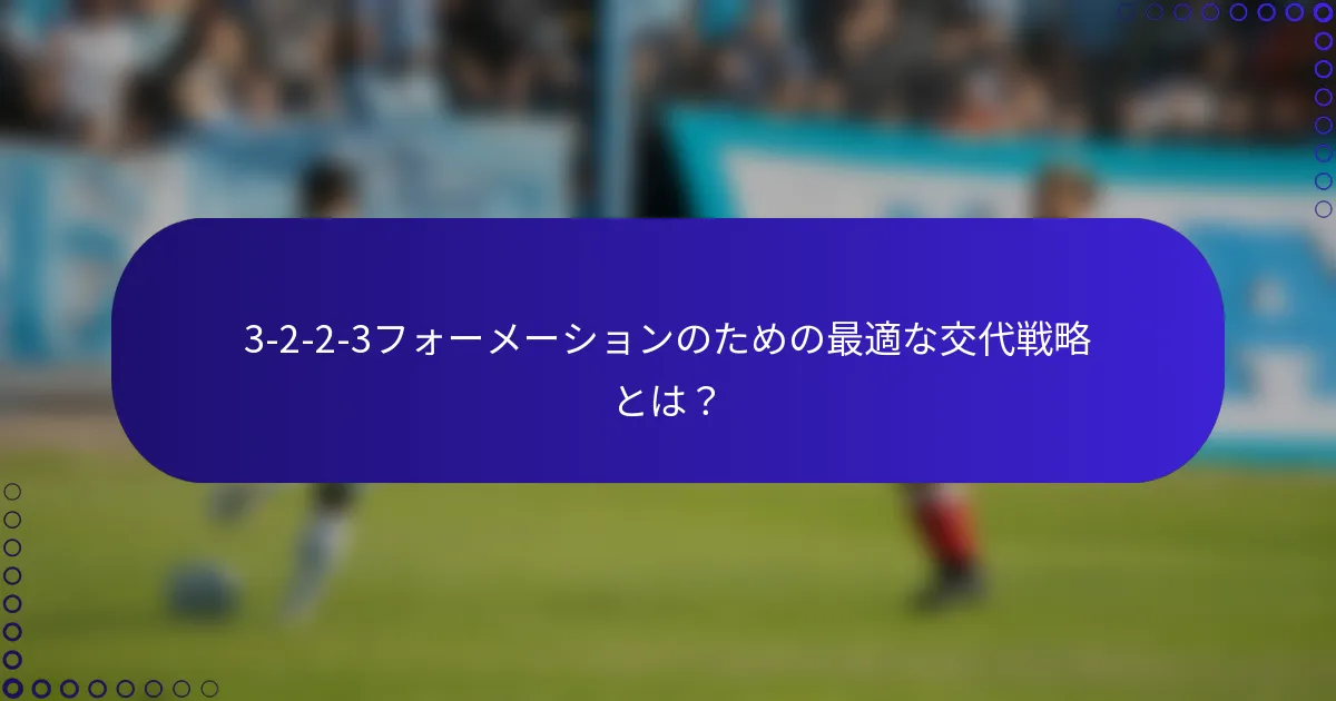 3-2-2-3フォーメーションのための最適な交代戦略とは?