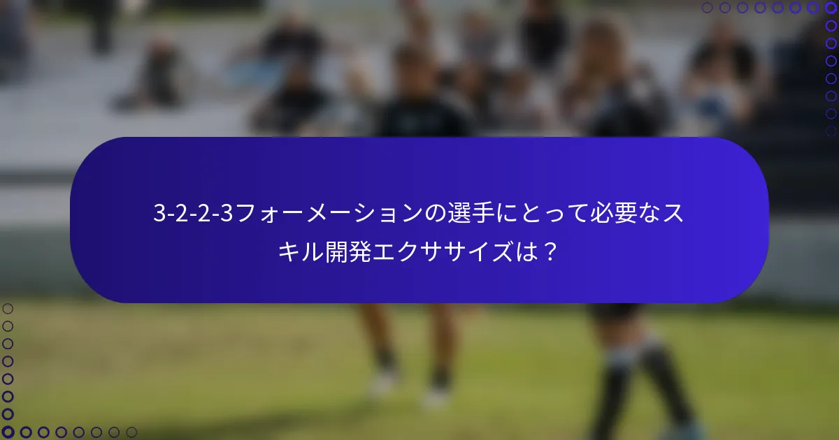 3-2-2-3フォーメーションの選手にとって必要なスキル開発エクササイズは？