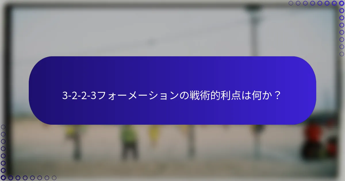 3-2-2-3フォーメーションの戦術的利点は何か？