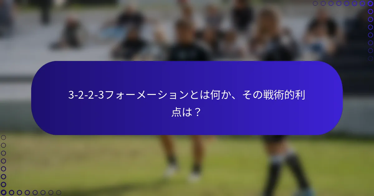 3-2-2-3フォーメーションとは何か、その戦術的利点は？