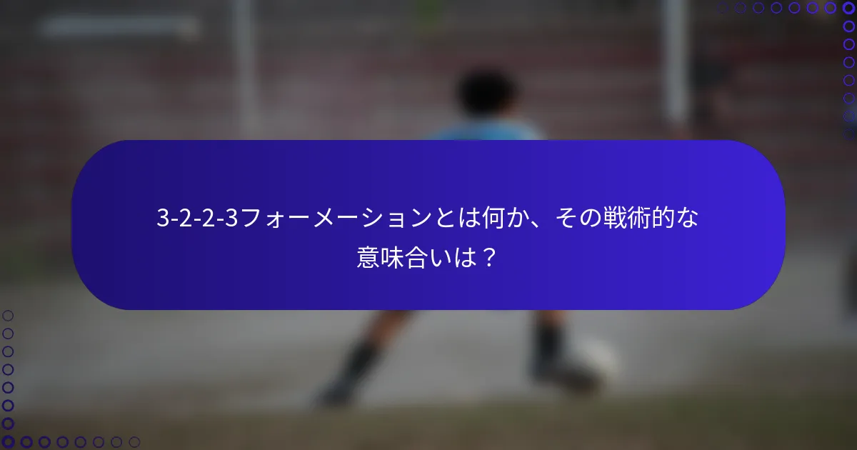 3-2-2-3フォーメーションとは何か、その戦術的な意味合いは？