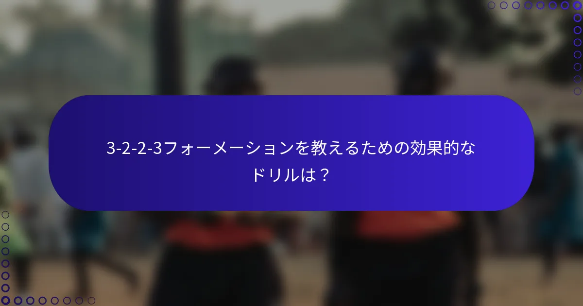 3-2-2-3フォーメーションを教えるための効果的なドリルは?