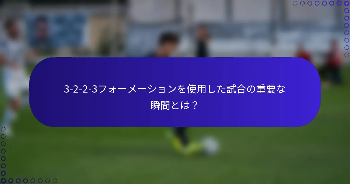 3-2-2-3フォーメーションを使用した試合の重要な瞬間とは?