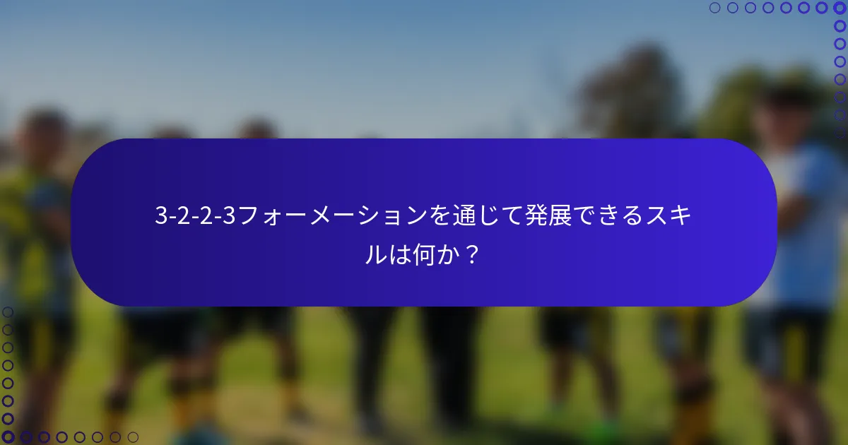 3-2-2-3フォーメーションを通じて発展できるスキルは何か？
