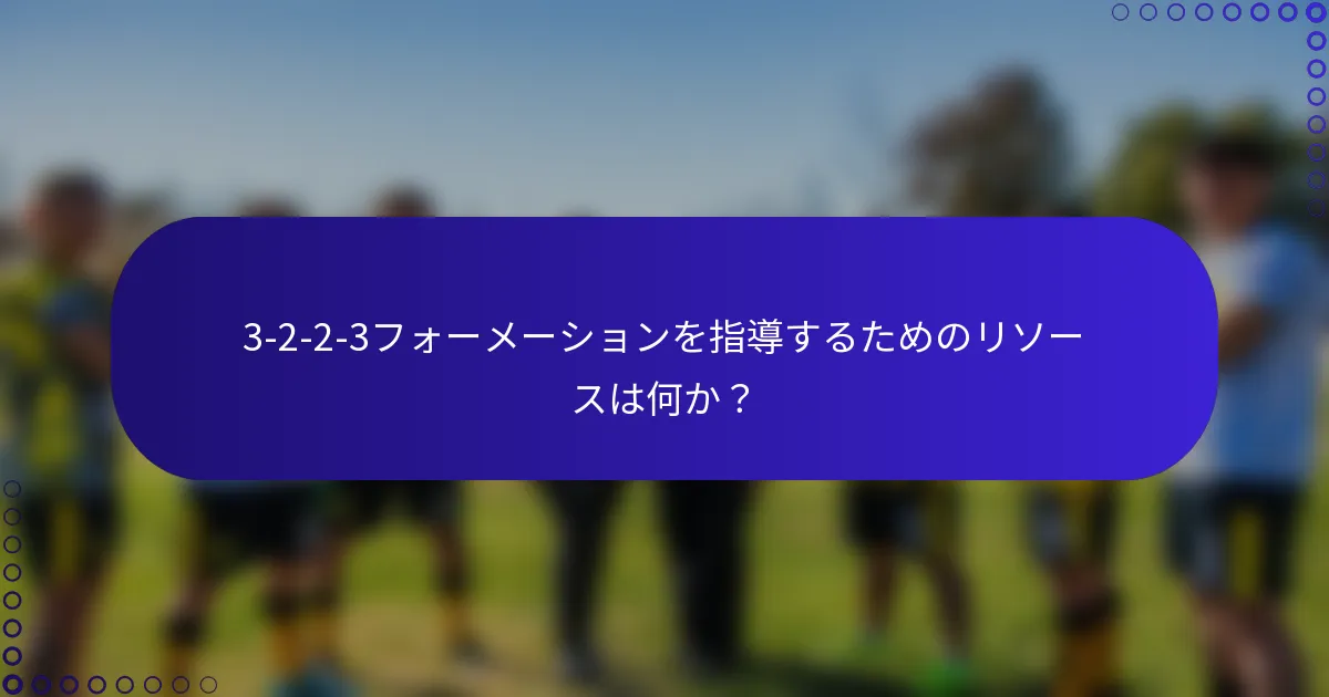 3-2-2-3フォーメーションを指導するためのリソースは何か？