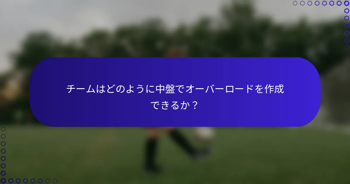 チームはどのように中盤でオーバーロードを作成できるか?