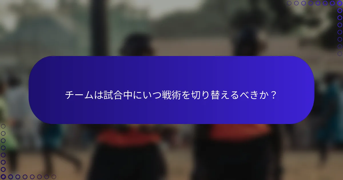 チームは試合中にいつ戦術を切り替えるべきか?