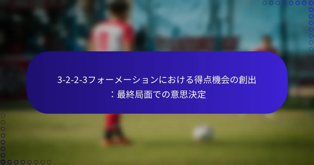 3-2-2-3フォーメーションにおける得点機会の創出：最終局面での意思決定